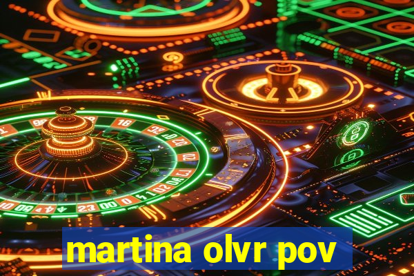 martina olvr pov